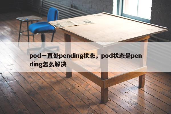 pod一直处pending状态，pod状态是pending怎么解决
