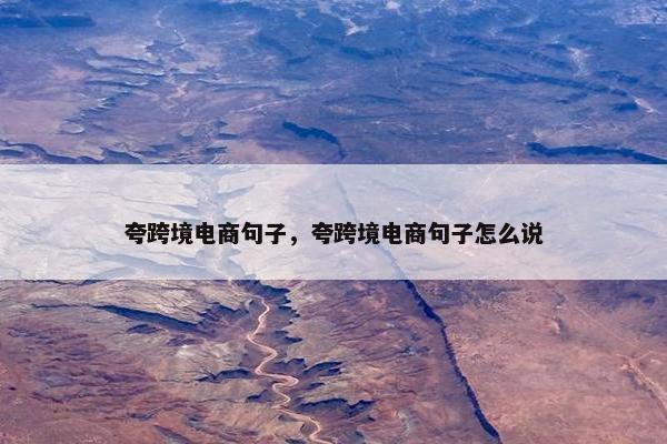 夸跨境电商句子，夸跨境电商句子怎么说