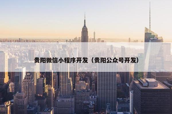 贵阳微信小程序开发（贵阳公众号开发）