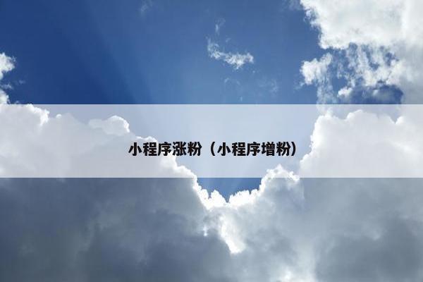 小程序涨粉（小程序增粉）