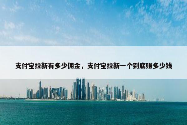 支付宝拉新有多少佣金，支付宝拉新一个到底赚多少钱