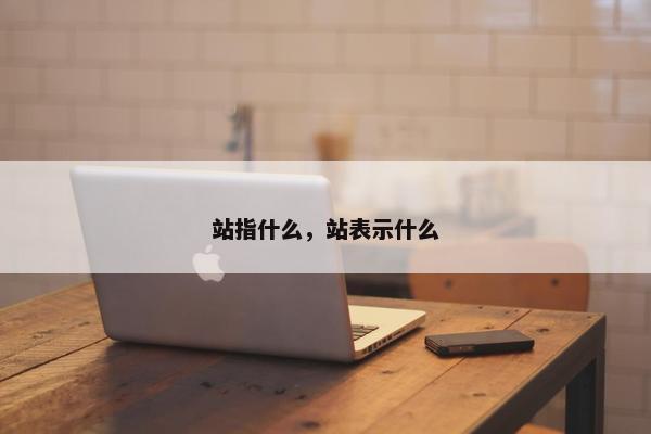 站指什么，站表示什么