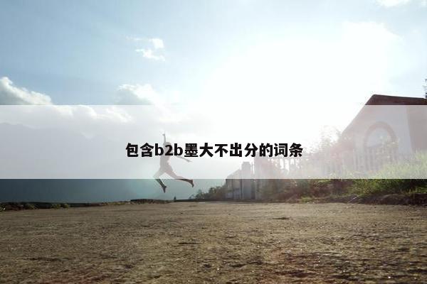 包含b2b墨大不出分的词条