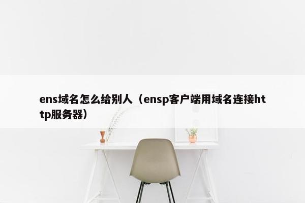 ens域名怎么给别人（ensp客户端用域名连接http服务器）