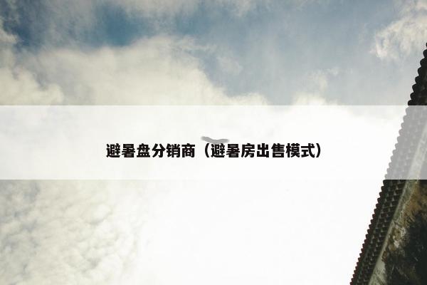 避暑盘分销商（避暑房出售模式）