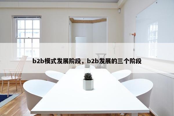 b2b模式发展阶段，b2b发展的三个阶段
