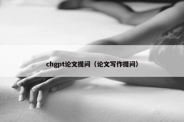 chgpt论文提问（论文写作提问）