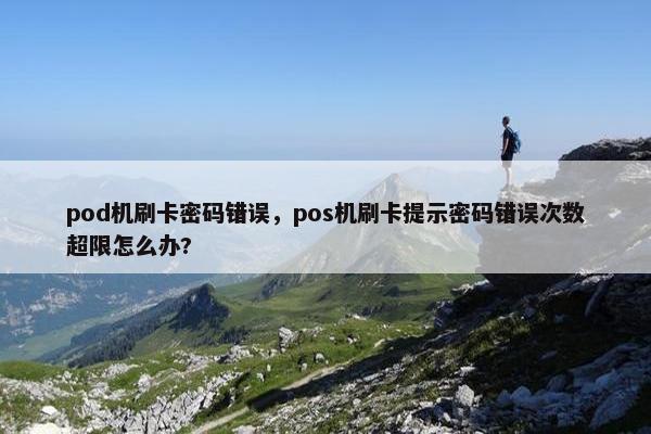 pod机刷卡密码错误，pos机刷卡提示密码错误次数超限怎么办?