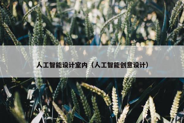 人工智能设计室内（人工智能创意设计）