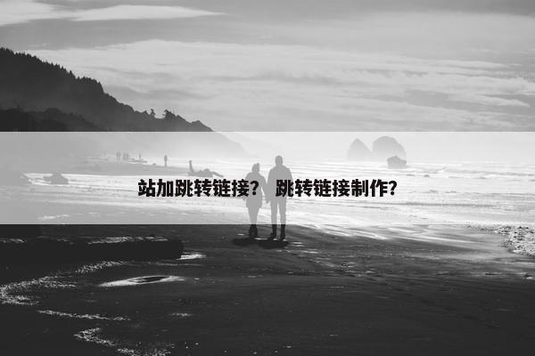 站加跳转链接？ 跳转链接制作？