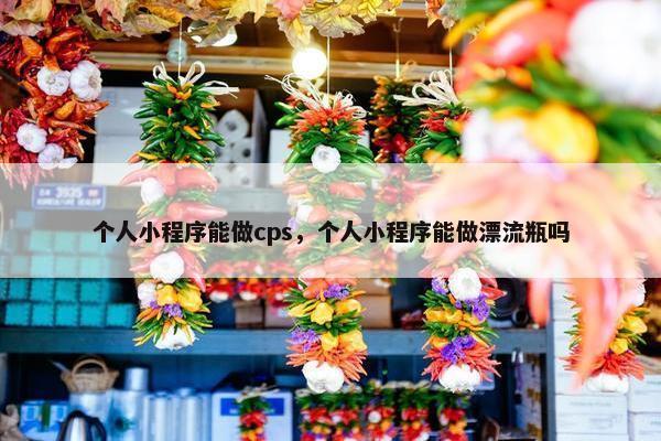个人小程序能做cps，个人小程序能做漂流瓶吗
