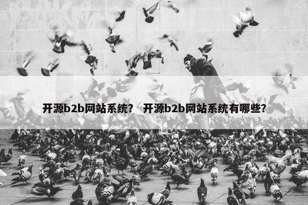 开源b2b网站系统？ 开源b2b网站系统有哪些？
