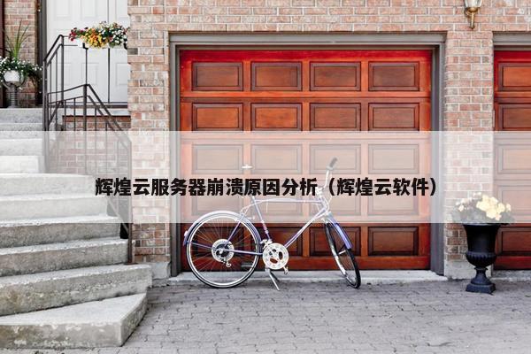 辉煌云服务器崩溃原因分析（辉煌云软件）