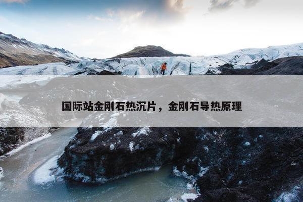 国际站金刚石热沉片，金刚石导热原理