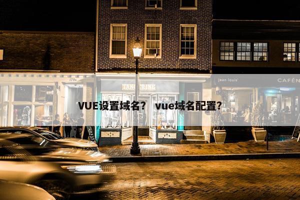 VUE设置域名？ vue域名配置？