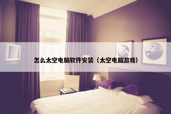 怎么太空电脑软件安装（太空电脑游戏）