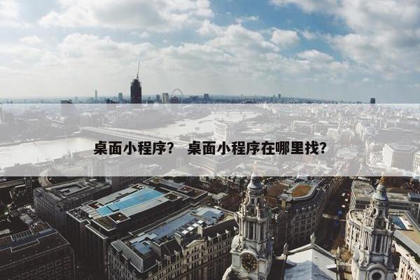 桌面小程序？ 桌面小程序在哪里找？