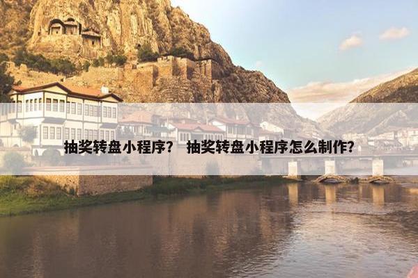 抽奖转盘小程序？ 抽奖转盘小程序怎么制作？