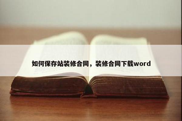 如何保存站装修合同，装修合同下载word