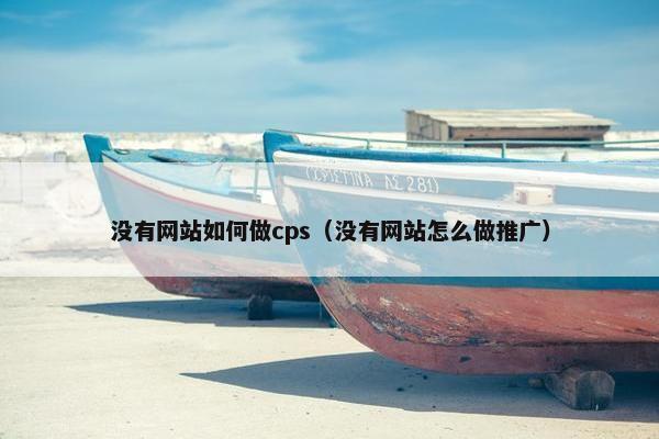 没有网站如何做cps（没有网站怎么做推广）