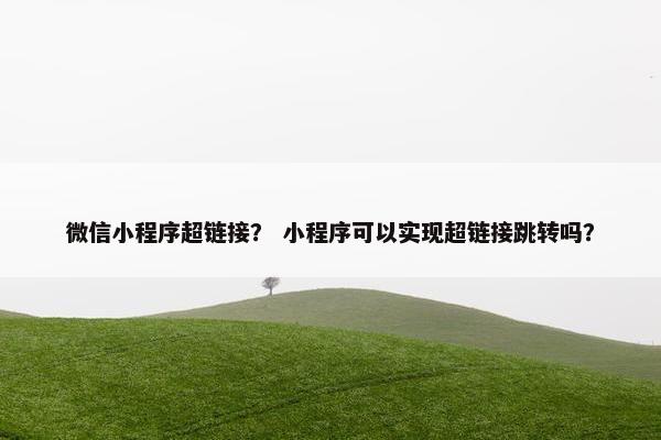 微信小程序超链接？ 小程序可以实现超链接跳转吗？
