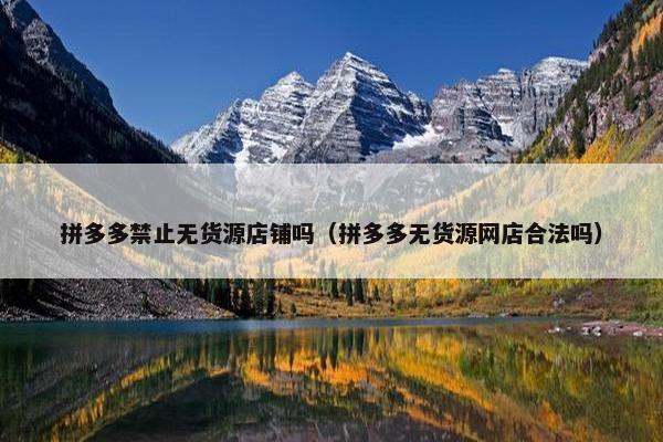 拼多多禁止无货源店铺吗（拼多多无货源网店合法吗）