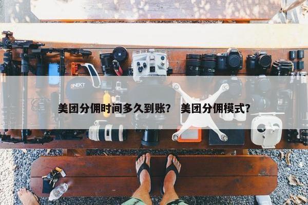 美团分佣时间多久到账？ 美团分佣模式？