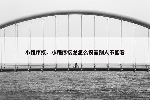 小程序接，小程序接龙怎么设置别人不能看
