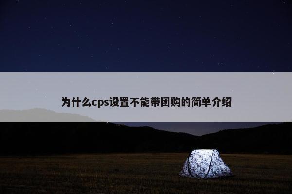 为什么cps设置不能带团购的简单介绍
