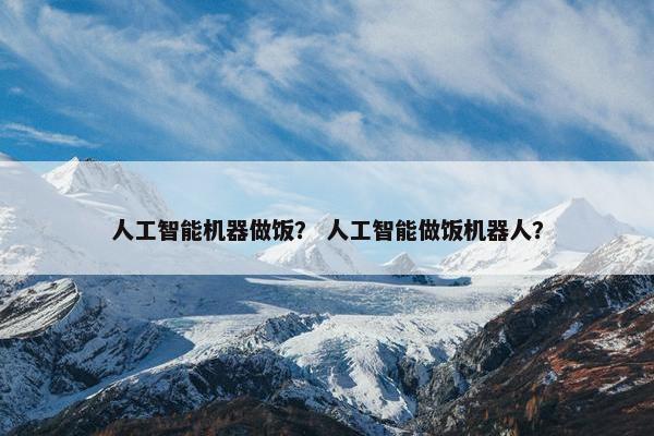 人工智能机器做饭？ 人工智能做饭机器人？