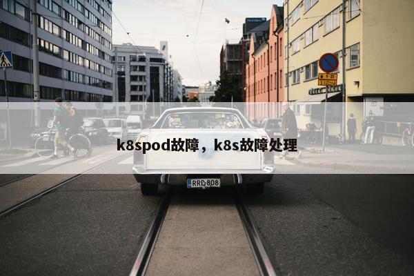 k8spod故障，k8s故障处理