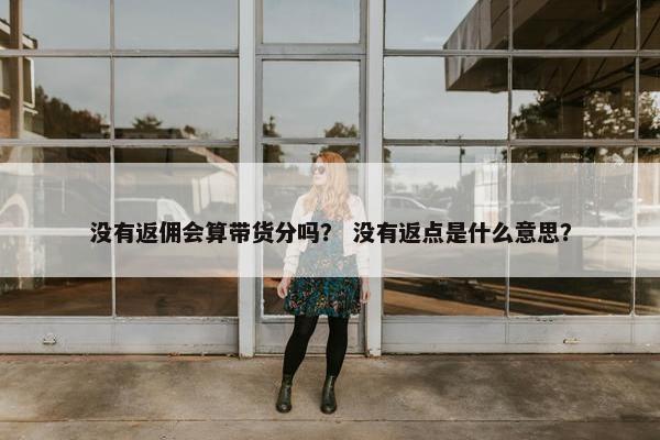 没有返佣会算带货分吗？ 没有返点是什么意思？