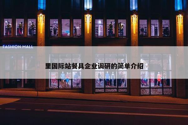 里国际站餐具企业调研的简单介绍