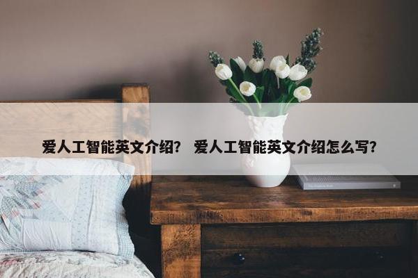爱人工智能英文介绍？ 爱人工智能英文介绍怎么写？