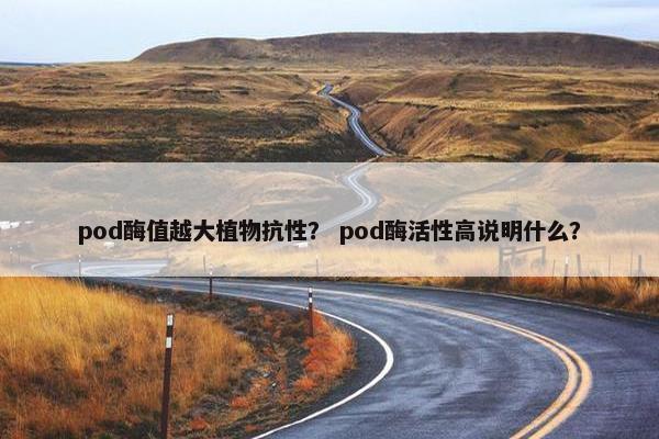 pod酶值越大植物抗性？ pod酶活性高说明什么？