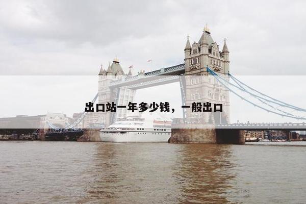 出口站一年多少钱，一般出口