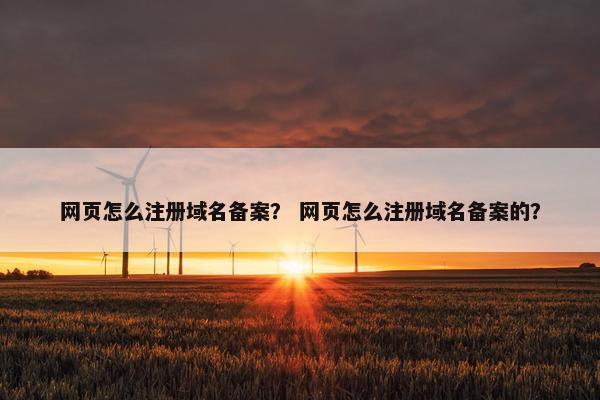 网页怎么注册域名备案？ 网页怎么注册域名备案的？