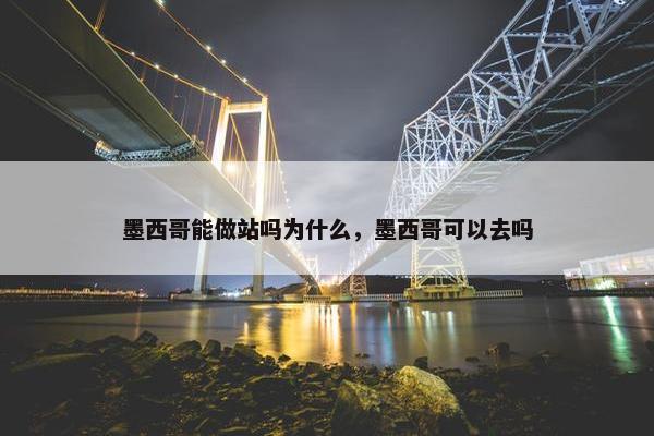 墨西哥能做站吗为什么，墨西哥可以去吗