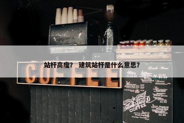 站杆高度？ 建筑站杆是什么意思？