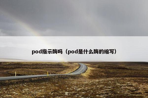 pod指示酶吗（pod是什么酶的缩写）
