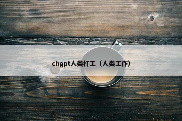 chgpt人类打工（人类工作）
