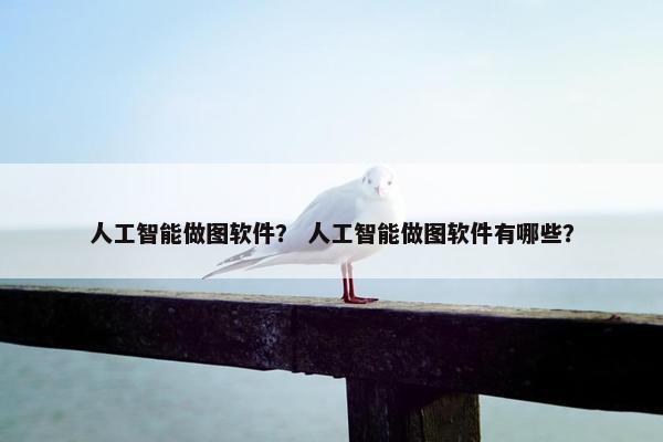 人工智能做图软件？ 人工智能做图软件有哪些？