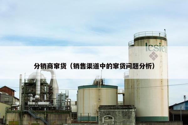 分销商窜货（销售渠道中的窜货问题分析）