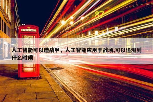 人工智能可以造战甲，人工智能应用于战场,可以追溯到什么时候