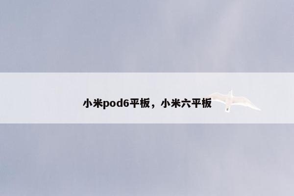 小米pod6平板，小米六平板