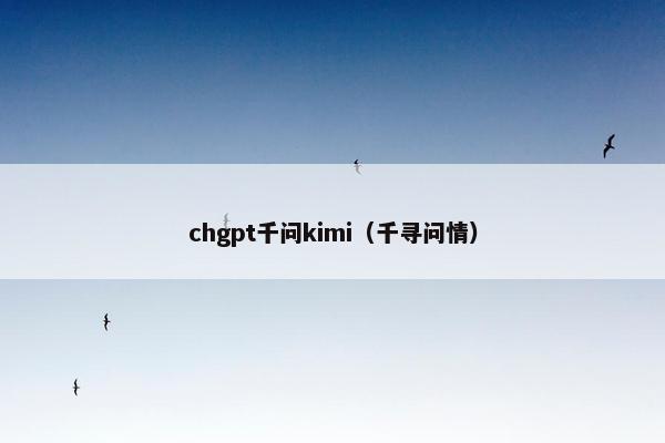 chgpt千问kimi（千寻问情）