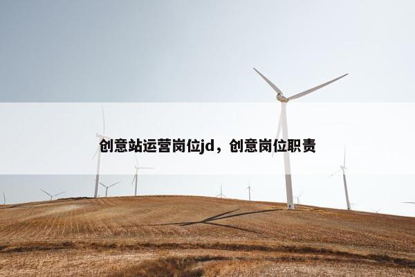 创意站运营岗位jd，创意岗位职责
