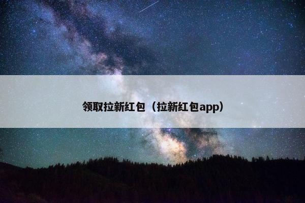 领取拉新红包（拉新红包app）