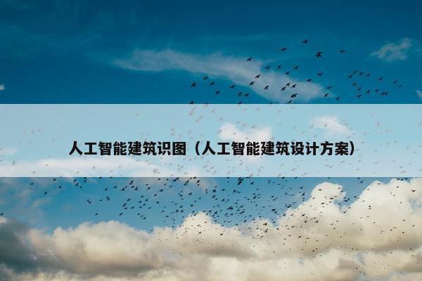 人工智能建筑识图（人工智能建筑设计方案）