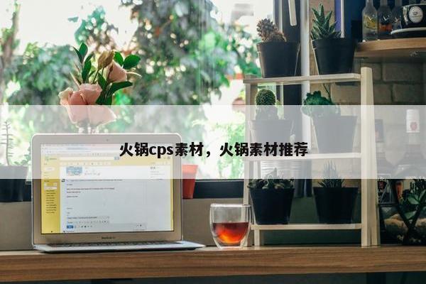 火锅cps素材，火锅素材推荐